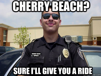 Cherry Beach? Sure I'll give you a ride Cherry Beach Express  Scumbag Cop