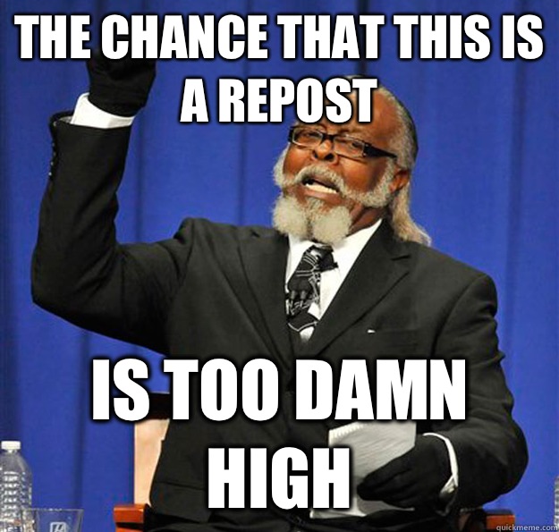 The chance that this is a repost Is too damn high  Jimmy McMillan