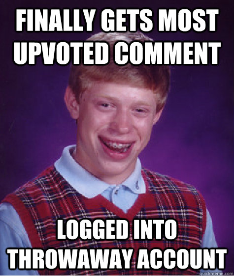 finally gets most upvoted comment logged into throwaway account - finally gets most upvoted comment logged into throwaway account  Bad Luck Brian