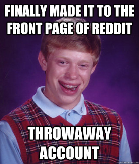 Finally made it to the front page of reddit Throwaway account - Finally made it to the front page of reddit Throwaway account  Bad Luck Brian