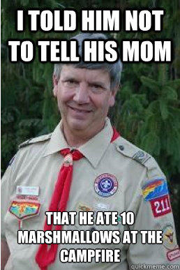 I told him not to tell his mom that he ate 10 marshmallows at the campfire  Harmless Scout Leader