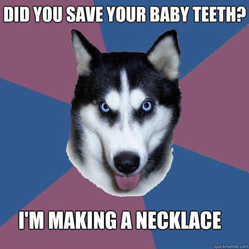 did you save your baby teeth? i'm making a necklace  Creeper Canine