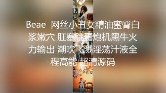 Beae  网丝小丑女精油蜜臀白浆嫩穴 肛塞跳蛋炮机黑牛火力输出 潮吹飞溅淫荡汁液全程高能 超清源码