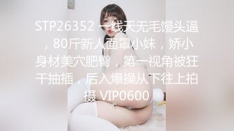 STP26352 一线天无毛馒头逼，80斤新人面罩小妹，娇小身材美穴肥臀，第一视角被狂干抽插，后入爆操从下往上拍摄 VIP0600