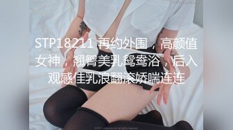 STP18211 再约外围，高颜值女神，翘臀美乳鸳鸯浴，后入观感佳乳浪翻滚娇喘连连