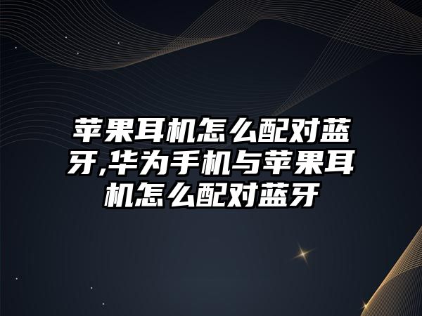 è˜‹(pÃ­ng)æžœè€³æ©Ÿæ€Žä¹ˆé…å°è—ç‰™,è¯ç‚ºæ‰‹æ©Ÿèˆ‡è˜‹(pÃ­ng)æžœè€³æ©Ÿæ€Žä¹ˆé…å°è—ç‰™