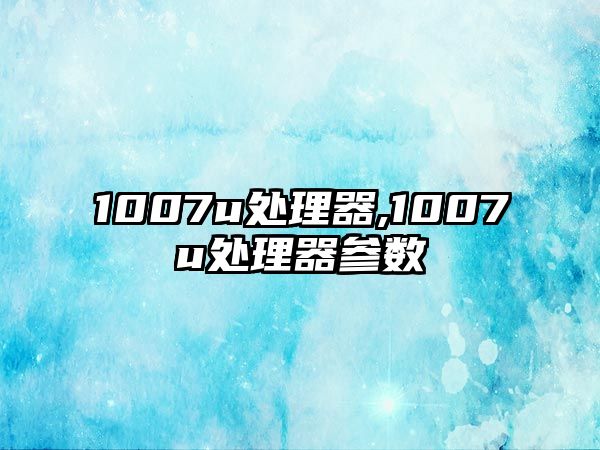 1007uè™•ç†å™¨,1007uè™•ç†å™¨åƒæ•¸