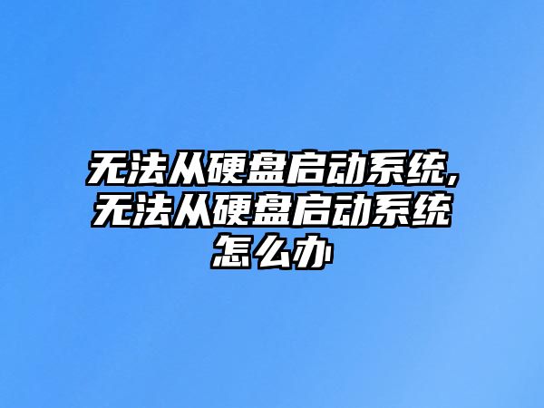 ç„¡(wÃº)æ³•å¾žç¡¬ç›¤(pÃ¡n)å•Ÿå‹•(dÃ²ng)ç³»çµ±,ç„¡(wÃº)æ³•å¾žç¡¬ç›¤(pÃ¡n)å•Ÿå‹•(dÃ²ng)ç³»çµ±æ€Žä¹ˆè¾¦