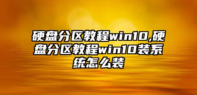 ç¡¬ç›¤(pÃ¡n)åˆ†å€æ•™ç¨‹win10,ç¡¬ç›¤(pÃ¡n)åˆ†å€æ•™ç¨‹win10è£ç³»çµ±æ€Žä¹ˆè£